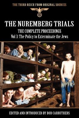 The Nuremberg Trials - The Complete Proceedings Vol 3: The Policy to Exterminate the Jews - Bob Carruthers