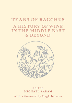 Tears of Bacchus: A History of Wine in the Middle East and Beyond - Michael Karam