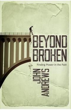 Coperta cărții 'Beyond Broken: Finding power in the pain - John Andrews'