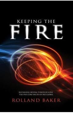 Coperta cărții 'Keeping the Fire: Sustaining revival through love - the 5 core values of Iris Global - Rolland Baker'