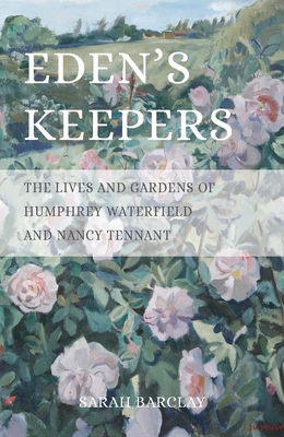 Eden's Keepers: The Lives and Gardens of Humphrey Waterfield and Nancy Tennant - Sarah Barclay