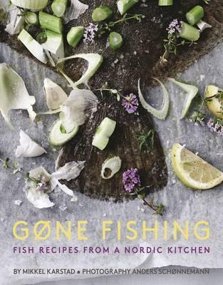 Gone Fishing: From River to Lake to Coastline and Ocean, 80 Simple Seafood Recipes - Mikkel Karstad