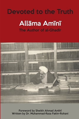 Devoted to the Truth: Allama Amini The Author of al-Ghadir - Mohammad Raza Fakhr-rohani