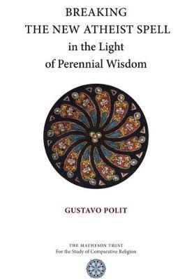 Coperta cărții 'Breaking the New Atheist Spell in the Light of Perennial Wisdom - Gustavo Polit'
