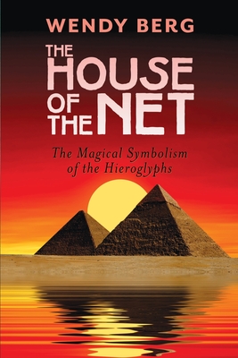 The House of the Net: The Magical Symbolism of the Hieroglyphs - Wendy Berg