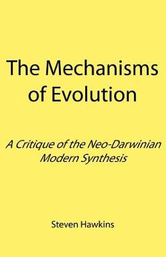 Coperta cărții 'The Mechanisms of Evolution: A Critique of the Neo-Darwinian Modern Synthesis - Steven Hawkins'