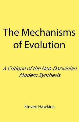 Coperta cărții 'The Mechanisms of Evolution: A Critique of the Neo-Darwinian Modern Synthesis - Steven Hawkins'