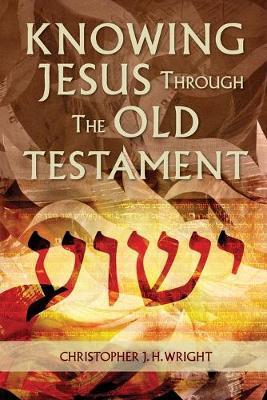 Knowing Jesus Through the Old Testament - Christopher J. H. Wright
