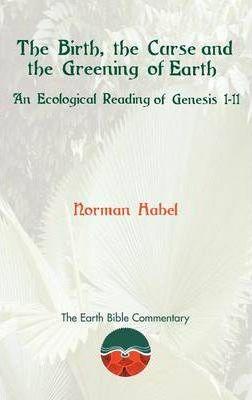 The Birth, the Curse and the Greening of Earth: An Ecological Reading of Genesis 1-11 - Norman Habel