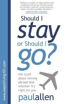 Should I Stay or Should I Go?: The Truth about Moving Abroad and Whether It's Right for You - Paul Allen