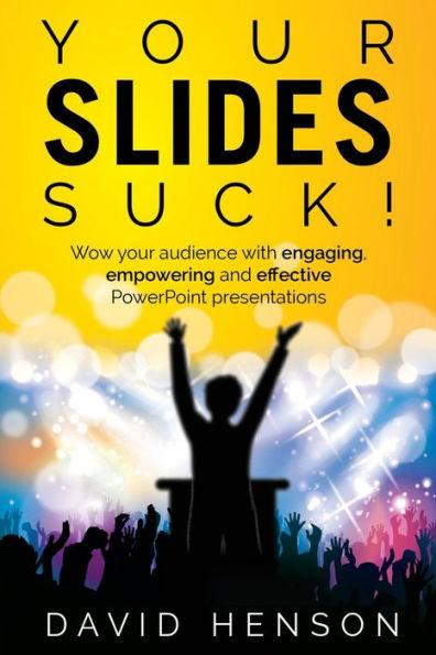 Your Slides Suck!: Wow your audience with engaging, empowering and effective PowerPoint presentations - David Henson