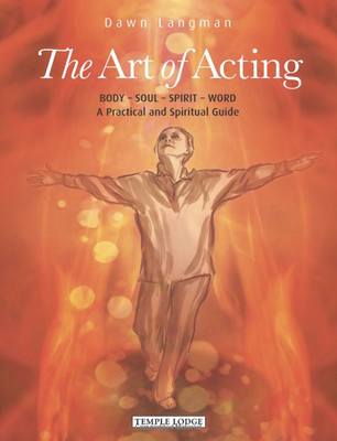 The Art of Acting: Body - Soul - Spirit - Word: A Practical and Spiritual Guide - Dawn Langman