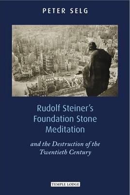 Rudolf Steiner's Foundation Stone Meditation: And the Destruction of the Twentieth Century - Peter Selg