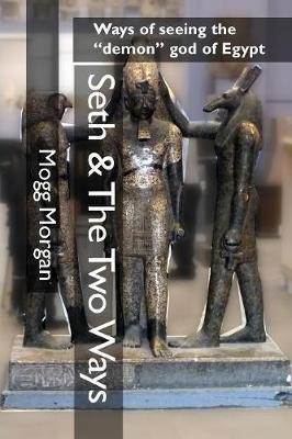 Seth & The Two Ways: Ways of seeing the demon god of Egypt - Mogg Morgan