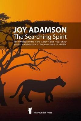 Joy Adamson - The Searching Spirit: The extraordinary life of the author of Born Free and her passion and dedication to preserve wild life in the wild - Joy Adamson
