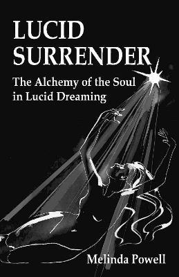 Lucid Surrender: The Alchemy of the Soul in Lucid Dreaming - Melinda Powell