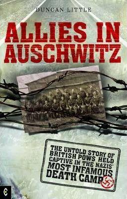 Allies in Auschwitz: The Untold Story of British POWs Held Captive in the Nazis' Most Infamous Death Camp - Duncan Little