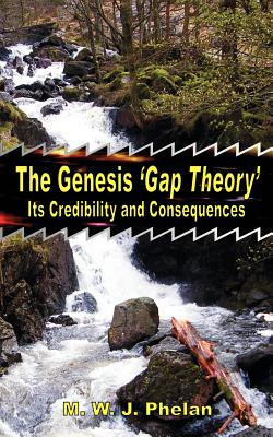 The Genesis 'Gap Theory': Its Credibility and Consequences - Michael W. J. Phelan