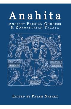 Anahita: Ancient Persian Goddess and Zoroastrian Yazata - Payam Nabarz