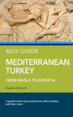 Blue Guide Mediterranean Turkey: From Muğla to Antakya - Paola Pugsley