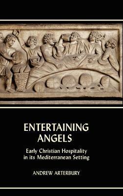 Entertaining Angels: Early Christian Hospitality in Its Mediterranean Setting - Andrew Arterbury