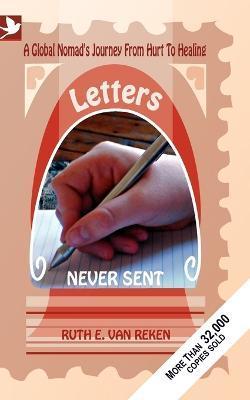 Letters Never Sent, a global nomad's journey from hurt to healing - Ruth E. Van Reken