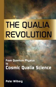 Coperta cărții 'The Qualia Revolution: From Quantum Physics To Cosmic Qualia Science - 2Nd Edition - Peter Wilberg'