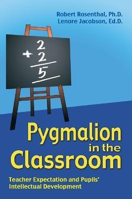 Pygmalion in the Classroom: Teacher Expectation and Pupil's Intellectual Development - Robert Rosenthal