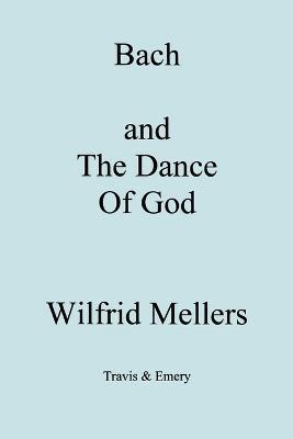 Bach and the Dance of God - Wilfrid Mellers