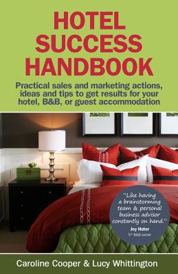 Hotel Success Handbook - Practical Sales and Marketing Ideas, Actions, and Tips to Get Results for Your Small Hotel, B&b, or Guest Accommodation. - Caroline Cooper