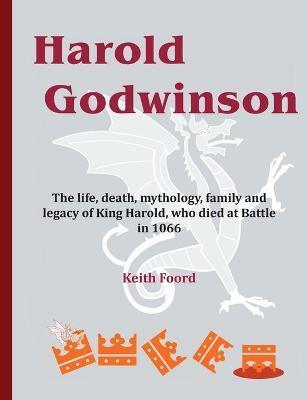 Harold Godwinson: The life, death, mythology, family, and legacy of King Harold, who died at Battle in 1066 - Keith Foord