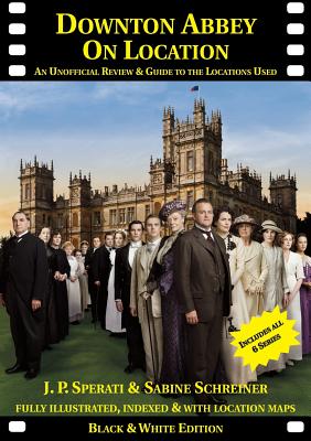 Downton Abbey on Location: An unofficial review and guide to the filming locations of all 6 series - J. P. Sperati