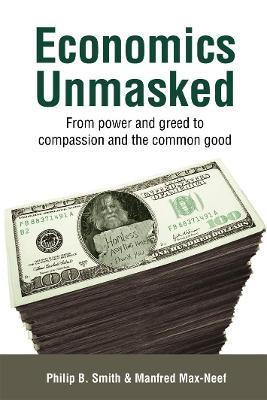 Economics Unmasked: From Power and Greed to Compassion and the Common Good - Manfred Max-neef