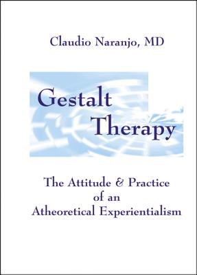 Gestalt Therapy: The Attitude & Practice of an a Theoretical Experientialism - Claudio Naranjo