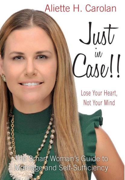 Just In Case!! Lose Your Heart, Not Your Mind: The Smart Woman's Guide to Marriage and Self-Sufficiency - Aliette H. Carolan