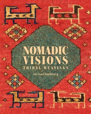 Nomadic Visions: Tribal Weavings from Persia and the Caucasus - Michael Rothberg