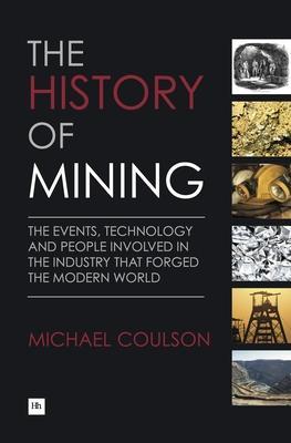 The History of Mining: The Events, Technology and People Involved in the Industry That Forged the Modern World - Michael Coulson