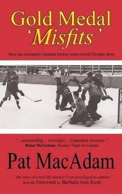 Coperta cărții 'Gold Medal 'Misfits': How the Unwanted Canadian Hockey Team Scored Olympic Glory (Hockey History) - Pat Macadam'
