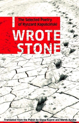 I Wrote Stone: The Selected Poetry of Ryszard Kapuscinski - Ryszard Kapuscinski