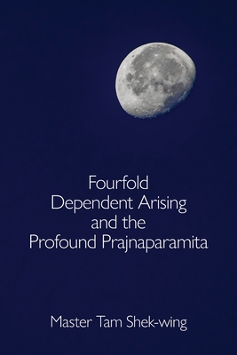 Fourfold Dependent Arising and the Profound Prajnaparamita - Shek-wing Tam
