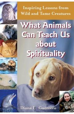 Coperta cărții 'What Animals Can Teach Us about Spirituality: Inspiring Lessons from Wild and Tame Creatures - Diana L. Guerrero'