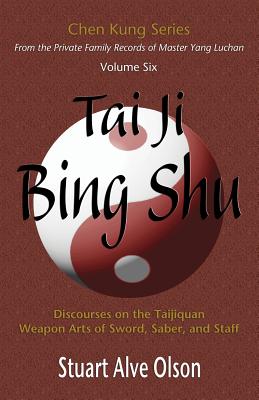 Tai Ji Bing Shu: Discourses on the Taijiquan Weapon Arts of Sword, Saber, and Staff - Chen Kung