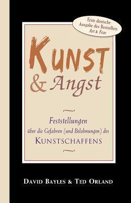 Kunst und Angst: Feststellungen ber die Gefahren (und Belohnungen) des Kunstschaffens - Ted Orland