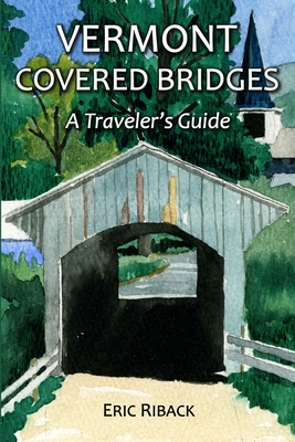 Vermont Covered Bridges: A Traveler's Guide - Eric Riback