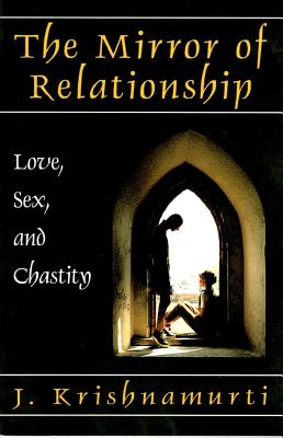 The Mirror of Relationship: Love, Sex, and Chastity - J. Krishnamurti