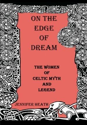 On the Edge of Dream: The Women of Celtic Myth and Legend - Jennifer K. Heath