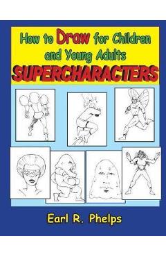 Coperta cărții 'How to Draw for Children and Young Adults: Supercharacters - Earl R. Phelps'