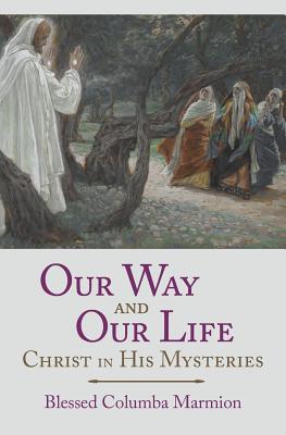 Our Way and Our Life: Christ in His Mysteries - Blessed Columba Marmion