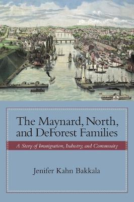 The Maynard, North, and DeForest Families: A Story of Immigration, Industry, and Community - Jenifer Kahn Bakkala