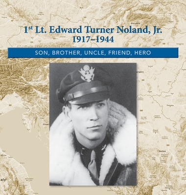 1st. Lt. Edward Turner Noland, Jr. 1917-1944: Son, Brother, Uncle, Friend, Hero - Kimberly Easter Noland